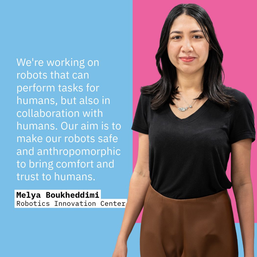 Photo of Melya next to quote: We're working on robots that can perform tasks for humans, but also in collaboration with humans. Our aim is to make our robots safe and anthropomorphic to bring comfort and trust to humans.