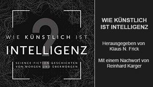 WIE KÜNSTLICH IST INTELLIGENZ - SCIENCE-FICTION-GESCHICHTEN VON MORGEN UND ÜBERMORGEN